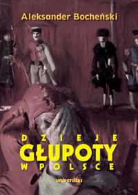 Dzieje głupoty w Polsce. Pamflety dziejopisarskie - Aleksander Bocheński - książka