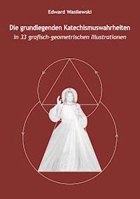 Die grundlegenden Katechismuswahrheiten in 33 grafisch-geometrischen Illustrationen - Edward Wasilewski - ebook