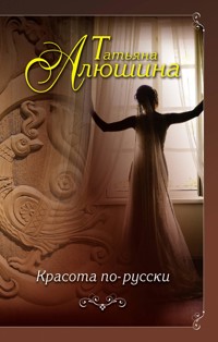 Красота по-русски - Татьяна Алюшина - ebook