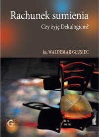 RACHUNEK SUMIENIA. CZY ŻYJĘ DEKALOGIEM? - ks. Waldemar Głusiec - ebook