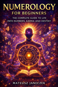 Numerology for Beginners – The Complete Guide to Life Path Numbers, Karma and Destiny - Mateusz Janeczek - ebook