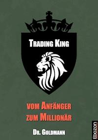 Trading King - vom Anfänger zum Millionär - Dr. Goldmann - ebook