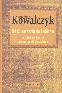 Od Bukaresztu do Laffitów. Jerzego Giedroycia rzeczpospolita epistolarna - Kowalczyk Andrzej St. - książka