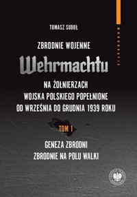 Zbrodnie wojenne Wehrmachtu na żołnierzach Wojska Polskiego popełnione od września do grudnia 1939 r Tom 1 - Sudoł Tomasz - książka