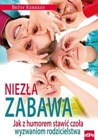 Niezła zabawa. Jak z humorem stawić czoła wyzwaniom rodzicielstwa - Betsy Kerekes - książka