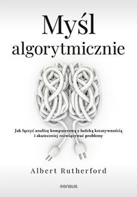 Myśl algorytmicznie. Jak łączyć analizę komputerową z ludzką kreatywnością i skuteczniej rozwiązywać - Albert Rutherford - książka