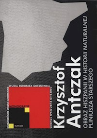 Obraz Hiszpanii w Historii naturalnej Pliniusza Starszego - Antczak Krzysztof - książka