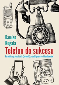 Telefon do sukcesu. Poradnik sprzedaży dla (nowych) przesiębiorców i handlowców - Damian Rogala - ebook