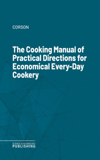 The Cooking Manual of Practical Directions for Economical Every-Day Cookery - Corson - ebook