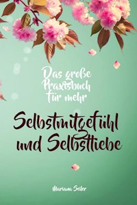 Selbstmitgefühl: DAS GROSSE PRAXISBUCH FÜR MEHR SELBSTMITGEFÜHL UND SELBSTLIEBE! Wie Sie sich in 30 Tagen mit liebevollen Augen sehen, tiefes Selbstmitgefühl und wahre Selbstliebe entwickeln und sich selbst mit dem höchsten Respekt behandeln - Mariana Seiler - ebook