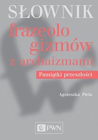 Słownik frazeologizmów z archaizmami. Pamiątki przeszłości - Piela Agnieszka - książka