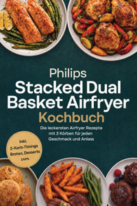 Philips Stacked Dual Basket Airfryer Kochbuch: Die leckersten Airfryer Rezepte mit 2 Körben für jeden Geschmack und Anlass – inkl. 2-Korb-Timings, Broten, Desserts uvm. - Helena Bischoff - ebook
