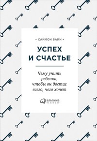 Успех и счастье: Чему учить ребенка, чтобы он достиг всего, чего хочет - Саймон Вайн - ebook