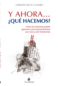 Y ahora... ¿qué hacemos?: cómo las empresas pueden gestionar comunicacionalmente una crisis y salir fortalecidas - Germán Silva - ebook