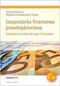 Gospodarka finansowa przedsiębiorstwa. Krótkoterminowe decyzje strategiczne - Aurelia Bielawska, Magdalena Brojakowska-Trząska - ebook