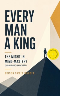 Every Man A King - The Might In Mind-Mastery (Unabridged) (Annotated) - Orison Swett Marden - ebook