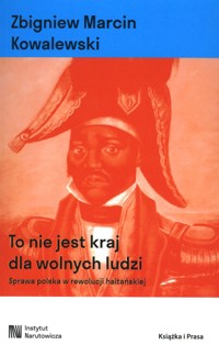 To nie jest kraj dla wolnych ludzi. Sprawa polska w rewolucji haitańskiej - Zbigniew Marcin Kowalewski - książka
