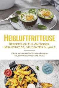 Heißluftfritteuse Rezeptbuch für Anfänger, Berufstätige, Studenten & Faule: Die leckersten Heißluftfritteuse Rezepte für jeden Geschmack und Anlass - inkl. Brotrezepten, Salaten, Fingerfood & Desserts - Anna-Lena Gerber - ebook