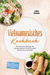 Vietnamesisches Kochbuch: Die leckersten Rezepte der vietnamesischen Küche für jeden Geschmack und Anlass – inkl. Frühstücksklassikern, Bánh mì-Varianten, Soßen & Dips, Desserts & Getränke - Linh Dang - ebook