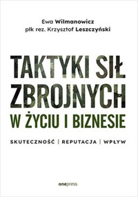 Taktyki sił zbrojnych w życiu i biznesie. Skuteczność - reputacja - wpływ - Wilmanowicz Ewa, Leszczyński Krzysztof - książka
