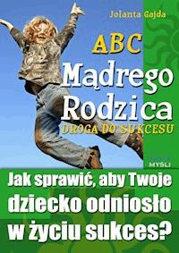 ABC Mądrego Rodzica: Droga do Sukcesu. Jak sprawić, aby Twoje dziecko odniosło w życiu sukces? - Jolanta Gajda - ebook