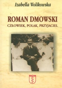 Roman Dmowski. Człowiek, Polak, Przyjaciel - Wolikowska Izabella - książka