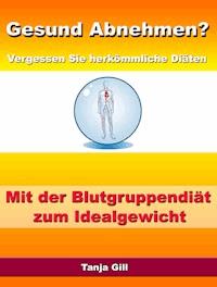 Gesund Abnehmen? - Vergessen Sie herkömmliche Diäten - Mit der Blutgruppendiät zum Idealgewicht - Tanja Gill - ebook