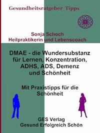 DMAE – die Wundersubstanz - Für Lernen, Konzentration, ADHS, ADS, Demenz, Schönheit - Mit Praxistipp - Sonja Schoch - ebook