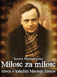 Miłość za miłość Rzecz o księdzu Macieju Sieńce - Michalewska Teresa - książka