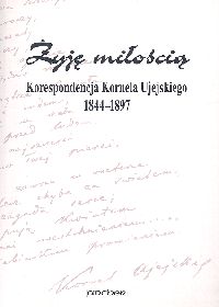 Żyję miłością Korespondecja Kornela Ujejskiego 1844-1897 -  - książka