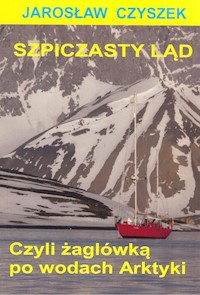 Szpiczasty ląd czyli żaglówką po wodach Arktyki - Czyszek Jarosław - książka