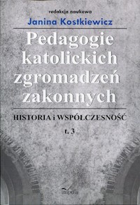 Pedagogie katolickich zgromadzeń zakonnych Historia i współczesność Tom 3 -  - książka