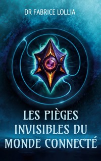 Les pièges invisibles du monde connecté - Dr Fabrice Lollia . - ebook