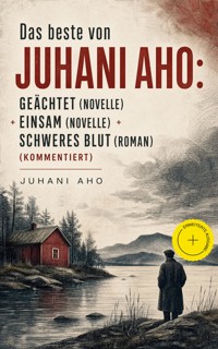 Das beste von Juhani Aho: Geächtet (Novelle) + Einsam (Novelle) + Schweres Blut (Roman) (Kommentiert) - Juhani Aho - ebook