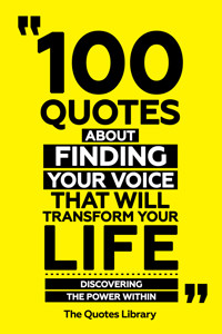 100 Quotes About Finding Your Voice That Will Transform Your Life - Discovering The Power Within - The Quotes Library - ebook
