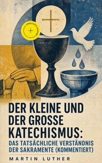 Der kleine und der große Katechismus: Das tatsächliche Verständnis der Sakramente (Kommentiert) - Martin Luther - ebook