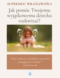 Super Moc Wrażliwości. Jak pomóc Twojemu wyjątkowemu dziecku rozkwitać? - Hej Rodzice - ebook
