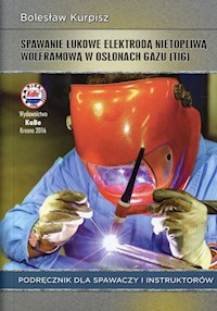 Spawanie łukowe elektrodą nietopliwą wolframową w osłonach gazu Podręcznik dla spawaczy i instruktorów - Kurpisz Bolesław - książka