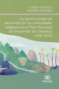 La opción propia de desarrollo de las comunidades indígenas en el Plan Nacional de Desarrollo de Colombia 2018-2022 - KAREN DANIELA ROSERO NARVÁEZ - ebook