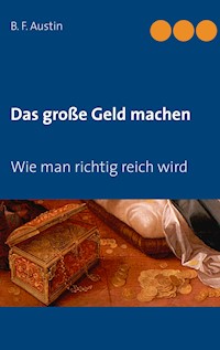 Das große Geld machen! Wie man richtig reich wird. - B. F. Austin - ebook