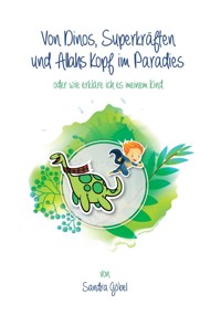 Von Dinos, Superkräften und Allahs Kopf im Paradies. Oder: Wie erklär' ich's meinem Kind - Sandra Göbel - ebook