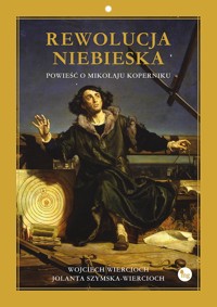 Rewolucja niebieska. Powieść o Mikołaju Koperniku - Wojciech Wiercioch, Jolanta Szymska-Wiercioch - ebook