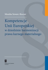 Kompetencje Unii Europejskiej w dziedzinie harmonizacji prawa karnego materialnego - Szwarc-Kuczer Monika - książka