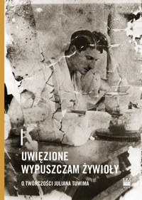 Uwięzione wypuszczam żywioły. O twórczości Juliana Tuwima -  - ebook
