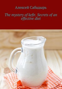 The mystery of kefir. Secrets of an effective diet - Алексей Сабадырь - ebook