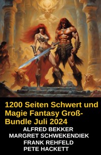 1200 Seiten Schwert und Magie Fantasy Groß-Bundle Juli 2024 - Alfred Bekker - ebook