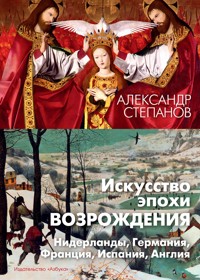 Искусство эпохи Возрождения. Нидерланды, Германия, Франция, Испания, Англия - Александр Степанов - ebook