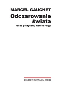 Odczarowanie świata Próba politycznej historii religii - Gauchet Marcel - książka