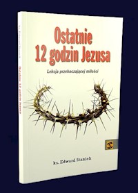 Ostatnie 12 godzin Jezusa - Edward Staniek - książka