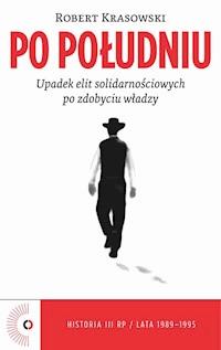 Po południu. Upadek elit solidarnościowych po zdobyciu władzy - Robert Krasowski - ebook